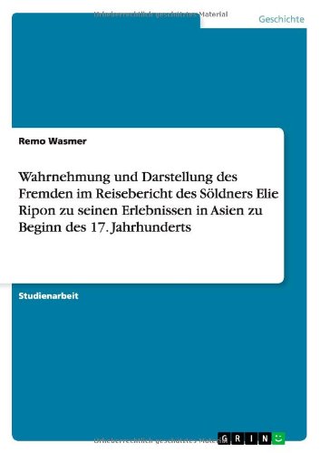Wahrnehmung und Darstellung des Fremden im Reisebericht des Söldners Elie Ripon zu seinen Erlebnissen in Asien zu Beginn des 17. Jahrhunderts