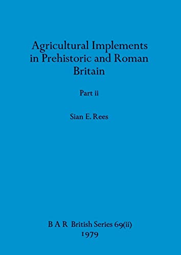 Agricultural Implements in Prehistoric and Roman Britain, Part ii (BAR British)