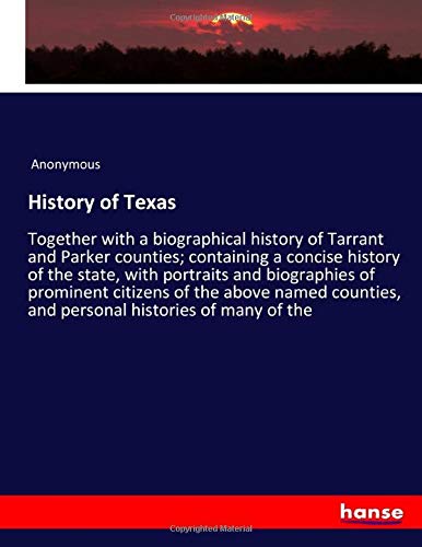 History of Texas: Together with a biographical history of Tarrant and Parker counties; containing a concise history of the state, with portraits and ... and personal histories of many of the