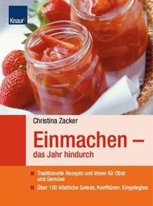 Einmachen - das Jahr hindurch: Traditionelle Rezepte und neue Ideen für Obst und Gemüse; Über 100 köstliche Gelees, Konfitüren, Eingelegtes