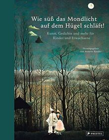 Wie süß das Mondlicht auf dem Hügel schläft!: Kunst, Gedichte und mehr für Kinder und Erwachsene: Rilke, Brecht, Mascha Kaleko, James Krüss, C.D. ... Goya, Klee, Georgia O'Keeffe und viele andere