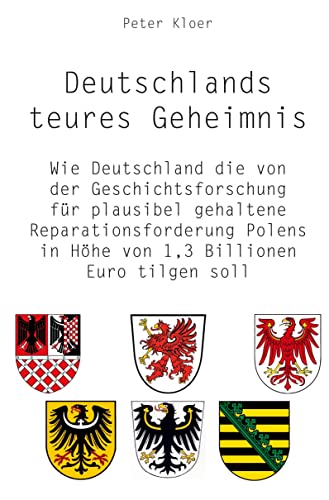 Deutschlands teures Geheimnis: Wie Deutschland die von der Geschichtsforschung für plausibel gehaltene Reparationsforderung Polens in Höhe von 1,3 Billionen Euro tilgen soll