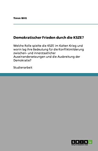 Demokratischer Frieden durch die KSZE?: Welche Rolle spielte die KSZE im Kalten Krieg und worin lag ihre Bedeutung für die Konfliktmilderung zwischen- ... und die Ausbreitung der Demokratie?