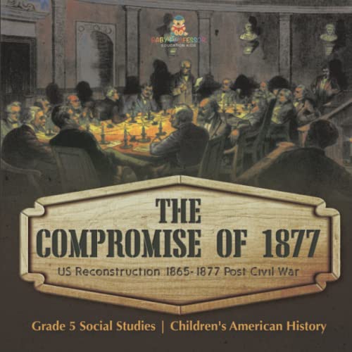 The Compromise of 1877: US Reconstruction 1865-1877 Post Civil War Grade 5 Social Studies Children's American History