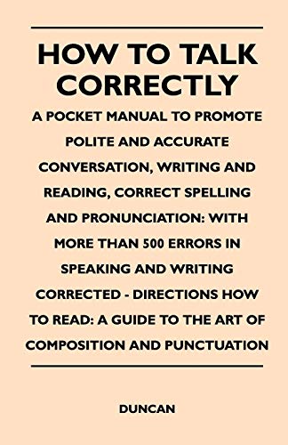 How to Talk Correctly; A Pocket Manual to Promote Polite and Accurate Conversation, Writing and Reading, Correct Spelling and Pronunciation: With More