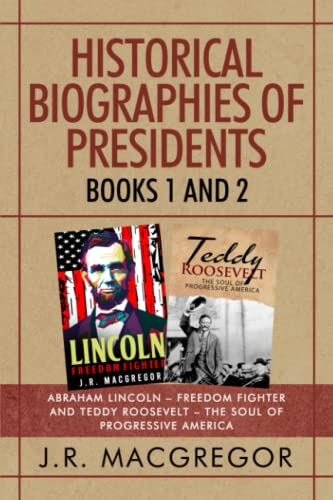 Historical Biographies of Presidents - Books 1 and 2: Abraham Lincoln - Freedom Fighter and Teddy Roosevelt - The Soul of Progressive America