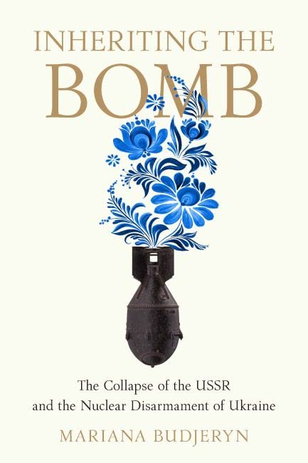 Mariana Budjeryn Inheriting The Bomb, The Collapse Of The Ussr And The Nuclear Disarmament Of Ukraine (Johns Hopkins Nuclear History And Contemporary Affairs)