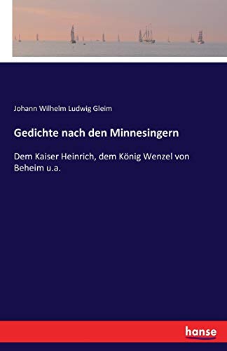 Gedichte nach den Minnesingern: Dem Kaiser Heinrich, dem König Wenzel von Beheim u.a.
