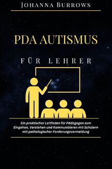 PDA Autismus für Lehrer: Ein praktischer Leitfaden für Pädagogen zum Eingehen, Verstehen und Kommunizieren mit Schülern mit pathologischer Forderungsvermeidung
