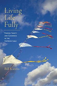 Living Life Fully: Finding Sanity and Goodness in the Unpredictable