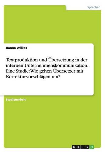 Textproduktion und Übersetzung in der internen Unternehmenskommunikation. Eine Studie: Wie gehen Übersetzer mit Korrekturvorschlägen um?