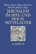 Jerusalem im Hoch- und Spätmittelalter: Konflikte und Konfliktbewältigung - Vorstellungen und Vergegenwärtigungen (Campus Historische Studien)
