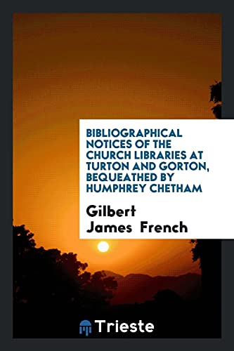 Bibliographical Notices of the Church Libraries at Turton and Gorton, Bequeathed by Humphrey Chetham