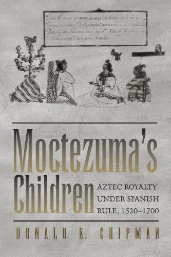 Moctezuma's Children: Aztec Royalty under Spanish Rule, 1520-1700