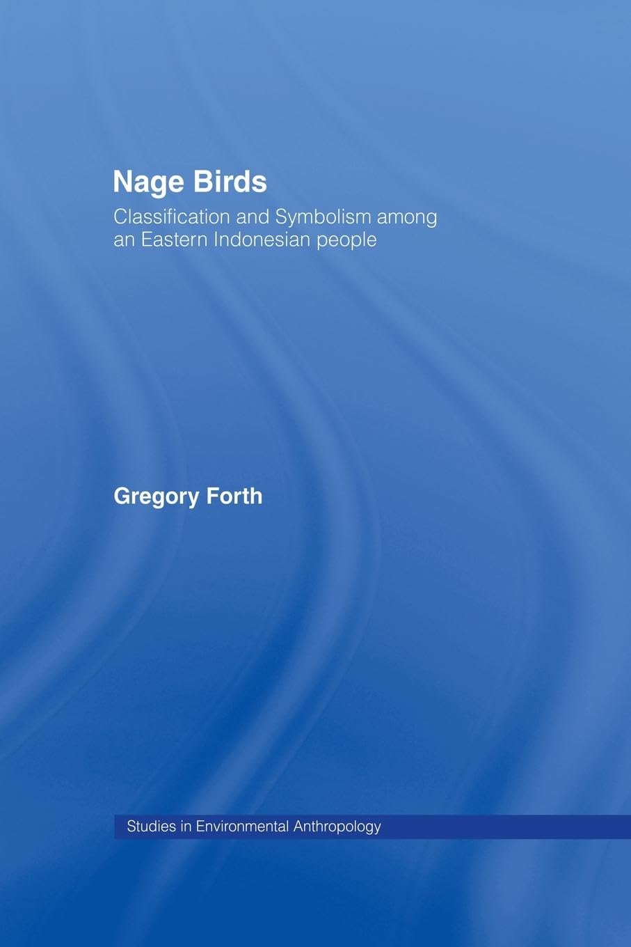 Nage Birds: Classification and symbolism among an eastern Indonesian people (Studies in Environmental Anthropology)