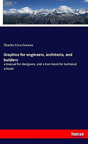 Graphics for engineers, architects, and builders: a manual for designers, and a text-book for technical schools