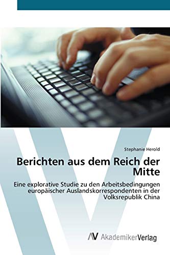 Berichten aus dem Reich der Mitte: Eine explorative Studie zu den Arbeitsbedingungen europäischer Auslandskorrespondenten in der Volksrepublik China