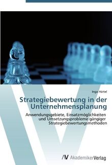 Strategiebewertung in der Unternehmensplanung: Anwendungsgebiete, Einsatzmöglichkeiten und Umsetzungsprobleme gängiger Strategiebewertungsmethoden