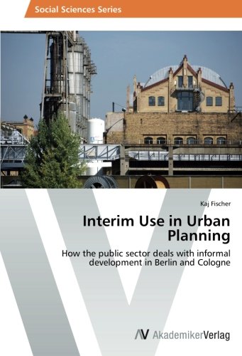 Interim Use in Urban Planning: How the public sector deals with informal development in Berlin and Cologne