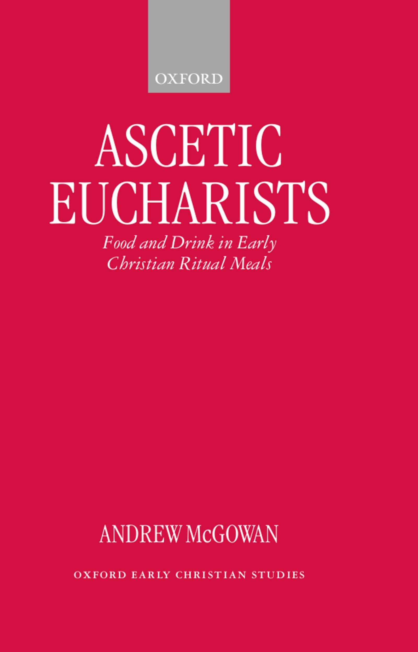 Ascetic Eucharists: Food and Drink in Early Christian Ritual Meals (Oxford Early Christian Studies)