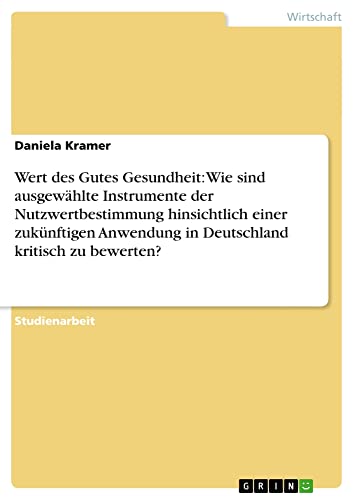 Wert des Gutes Gesundheit: Wie sind ausgewählte Instrumente der Nutzwertbestimmung hinsichtlich einer zukünftigen Anwendung in Deutschland kritisch zu bewerten?