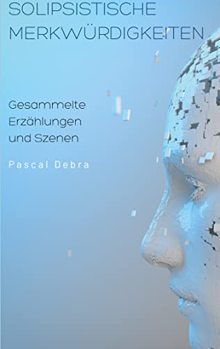 Solipsistische Merkwürdigkeiten: Gesammelte Erzählungen und Szenen