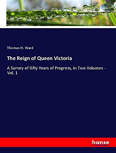 The Reign of Queen Victoria: A Survey of Fifty Years of Progress, in Two Volumes - Vol. 1