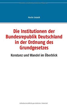 Die Institutionen der Bundesrepublik Deutschland in der Ordnung des Grundgesetzes: Konstanz und Wandel im Überblick