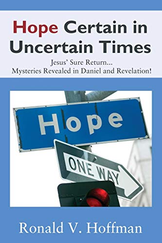 Hope Certain in Uncertain Times: Jesus' Sure Return...Mysteries Revealed in Daniel and Revelation!