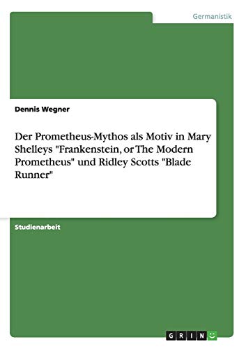 Der Prometheus-Mythos als Motiv in Mary Shelleys Frankenstein, or The Modern Prometheus und Ridley Scotts Blade Runner