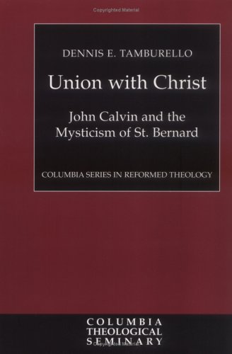 Union with Christ: John Calvin and the Mysticism of St.Bernard (Columbia Series in Reformed Theology)