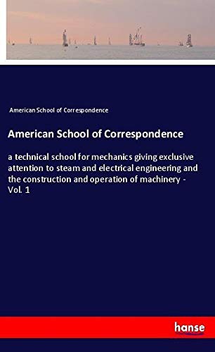 American School of Correspondence: a technical school for mechanics giving exclusive attention to steam and electrical engineering and the construction and operation of machinery - Vol. 1