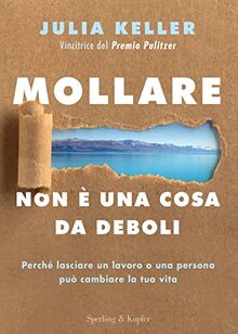 Mollare non è una cosa da deboli. Perché lasciare un lavoro o una persona può cambiare la tua vita (Varia)