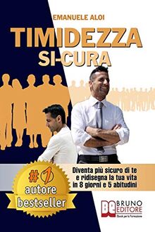 Timidezza Si-Cura: Diventa Più Sicuro Di Te e Ridisegna La Tua Vita In 8 Giorni e 5 Abitudini