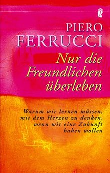 Nur die Freundlichen überleben: Warum wir lernen müssen mit dem Herzen zu denken, wenn wir eine Zukunft haben wollen