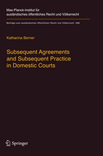 Subsequent Agreements and Subsequent Practice in Domestic Courts (Beiträge zum ausländischen öffentlichen Recht und Völkerrecht, Band 268)