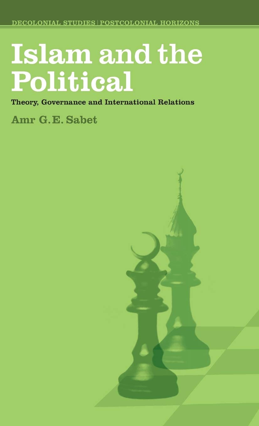 Islam And The Political: Theory, Governance And International Relations (Decolonial Studies, Postcolonial Horizons)