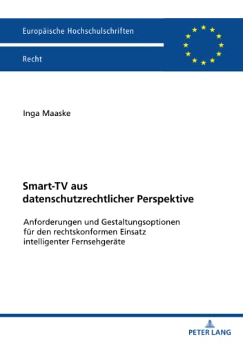 Smart-TV aus datenschutzrechtlicher Perspektive: Anforderungen und Gestaltungsoptionen für den rechtskonformen Einsatz intelligenter Fernsehgeräte (Europäische Hochschulschriften Recht, Band 6266)