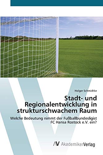 Stadt- und Regionalentwicklung in strukturschwachem Raum: Welche Bedeutung nimmt der Fußballbundesligist FC Hansa Rostock e.V. ein?