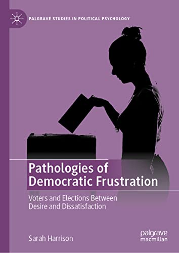 Pathologies of Democratic Frustration: Voters and Elections Between Desire and Dissatisfaction (Palgrave Studies in Political Psychology)