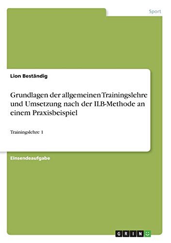 Grundlagen der allgemeinen Trainingslehre und Umsetzung nach der ILB-Methode an einem Praxisbeispiel: Trainingslehre 1