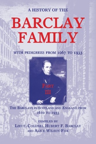 A History of the Barclay Family, with Pedigrees from 1067 to 1933, Part III: The Barclays in Scotland and England from 1610 to 1933: The Barclays in Scotland and England from 1610 to 1933