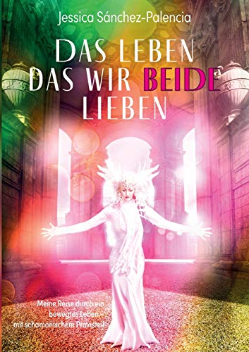 Das Leben das wir beide lieben: Meine Reise durch ein bewegtes Leben - mit schamanischem Praxisteil