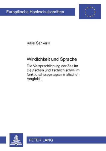 Wirklichkeit und Sprache: Die Versprachlichung der Zeit im Deutschen und Tschechischen im funktional-pragmagrammatischen Vergleich: Tempus - Aspekt - ... / Publications Universitaires Européennes)