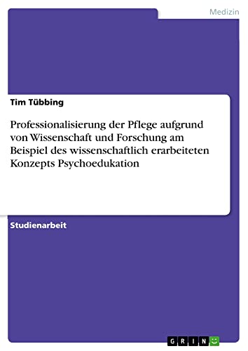 Professionalisierung der Pflege aufgrund von Wissenschaft und Forschung am Beispiel des wissenschaftlich erarbeiteten Konzepts Psychoedukation
