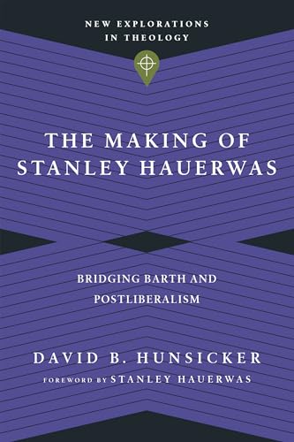 The Making of Stanley Hauerwas: Bridging Barth and Postliberalism (New Explorations in Theology)