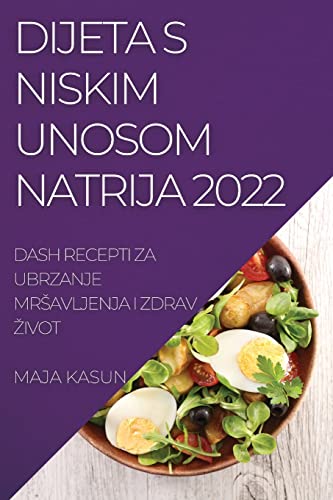 DIJETA S NISKIM UNOSOM NATRIJA 2022: DASH RECEPTI ZA UBRZANJE MR¿AVLJENJA I ZDRAV ¿IVOT