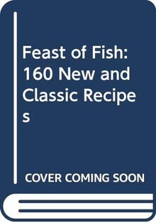 Feast of Fish: 160 New and Classic Recipes