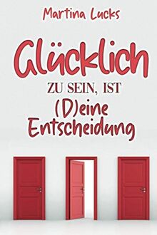 Glücklich zu sein ist (D)eine Entscheidung: Die ultimative Anleitung, wie du mit Selbstliebe und Dankbarkeit dein wahres Glück findest