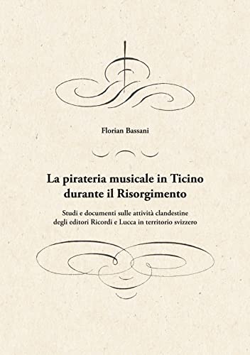 La pirateria musicale in Ticino durante il Risorgimento: Studi e documenti sulle attività clandestine degli editori Ricordi e Lucca in territorio svizzero